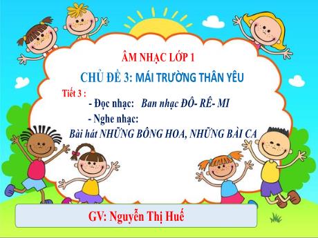 Bài giảng Âm nhạc Lớp 1 (Kết nối tri thức) - Chủ đề 3: Mái trường thân yêu - Tiết 3: Đọc nhạc: Ban nhạc Đô – rê – mi; Nghe nhạc: Bài hát những bông hoa, những bài ca - Năm học 2023-2024 - Nguyễn Thị Huế