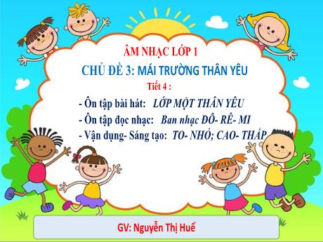 Bài giảng Âm nhạc Lớp 1 (Kết nối tri thức) - Chủ đề 3: Mái trường thân yêu - Tiết 4: Ôn tập bài hát: Lớp Một thân yêu; Ôn tập đọc nhạc: Ban nhạc Đô – rê – mi; Vận dụng–Sáng tạo: To – Nhỏ; Cao – Thấp - Năm học 2023-2024 - Nguyễn Thị Huế