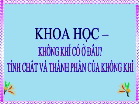Bài giảng Khoa học Lớp 4 (Kết nối tri thức) - Bài: Không khí có ở đâu? Tính chất và thành phần của không khí - Năm học 2023-2024 - Hà Văn Sơn