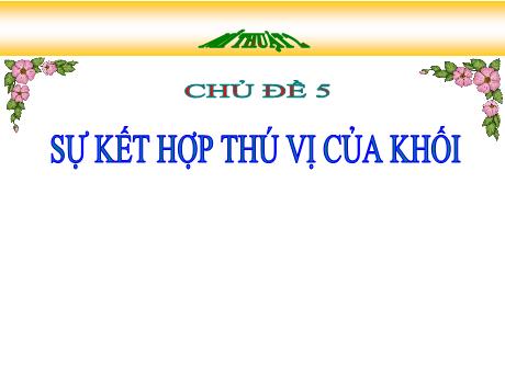 Bài giảng Mĩ thuật Lớp 2 (Kết nối tri thức) - Chủ đề 5: Sự kết hợp thú vị của khối - Năm học 2024-2025 - Đặng Thị Hằng