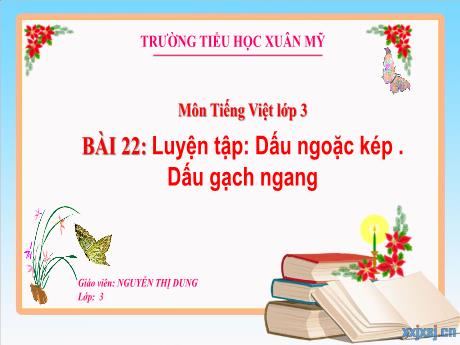 Bài giảng Tiếng Việt Lớp 3 - Bài 22: Luyện tập: Dấu ngoặc kép. Dấu gạch ngang - Năm học 2024-2025 - Nguyễn Thị Dung