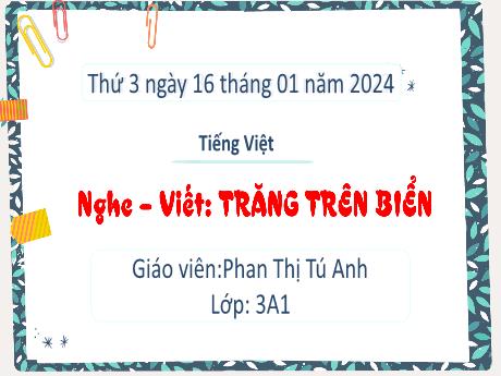 Bài giảng Tiếng Việt Lớp 3 (Nghe – viết) Sách Kết nối tri thức - Bài: Trăng trên biển - Năm học 2023-2024 - Phan Thị Tú Anh