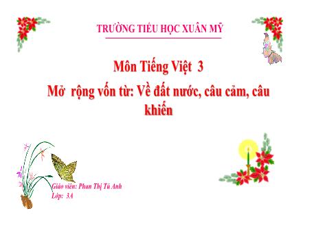 Bài giảng Tiếng Việt Lớp 3 (Nghe – viết) Sách Kết nối tri thức - Bài 31: Mở rộng vốn từ: Về đất nước, câu cảm, câu khiến - Năm học 2023-2024 - Phan Thị Tú Anh