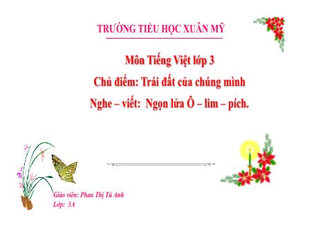 Bài giảng Tiếng Việt Lớp 3 (Nghe – viết) Sách Kết nối tri thức - Chủ điểm: Trái đất của chúng mình - Bài: Ngọn lửa Ô–lim–pích - Năm học 2023-2024 - Phan Thị Tú Anh
