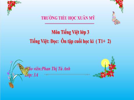 Bài giảng Tiếng Việt Lớp 3 Sách Kết nối tri thức - Bài: Ôn tập cuối học kì 1 (Tiết 1+2) - Năm học 2024-2025 - Phan Thị Tú Anh