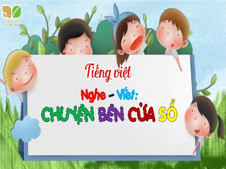 Bài giảng Tiếng Việt Lớp 3 (Viết) Sách Kết nối tri thức - Bài: Nghe – viết: Chuyện bên cửa sổ - Trường Tiểu học Xuân Liên