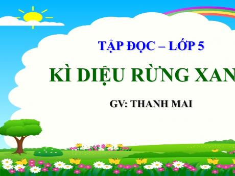 Bài giảng Tiếng Việt Lớp 5 (Tập đọc) - Bài: Kì diệu rừng xanh - Năm học 2023-2024 - Thanh Mai
