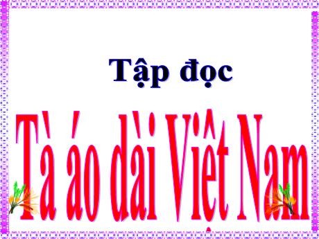 Bài giảng Tiếng Việt Lớp 5 (Tập đọc) - Tuần 30, Bài: Tà áo dài Việt Nam - Năm học 2023-2024 - Hồ Thị Tình