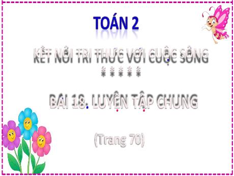 Bài giảng Toán Lớp 2 (Kết nối tri thức) - Bài 18: Luyện tập chung - Năm học 2024-2025 - Nguyễn Thị Phương