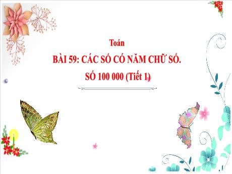 Bài giảng Toán Lớp 3 - Bài 59: Các số có năm chữ số. số 100 000 (Tiết 1) - Năm học 2024-2025 - Nguyễn Thị Dung