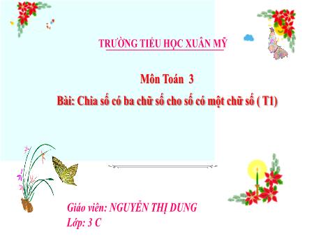 Bài giảng Toán Lớp 3 - Bài: Chia số có ba chữ số cho số có một chữ số (Tiết 1) - Năm học 2024-2025 - Nguyễn Thị Dung