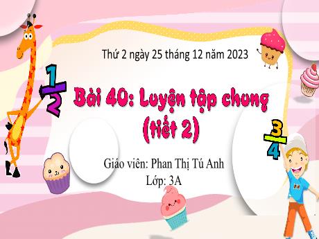 Bài giảng Toán Lớp 3 (Kết nối tri thức) - Bài 40: Luyện tập chung (Tiết 2) - Năm học 2023-2024 - Phan Thị Tú Anh