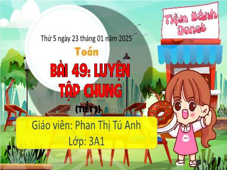 Bài giảng Toán Lớp 3 (Kết nối tri thức) - Bài 49: Luyện tập chung (Tiết 1) - Năm học 2024-2025 - Phan Thị Tú Anh