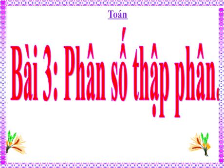 Bài giảng Toán Lớp 5 - Bài 3: Phân số thập phân - Năm học 2023-2024 - Võ Thị Hồng Hạnh