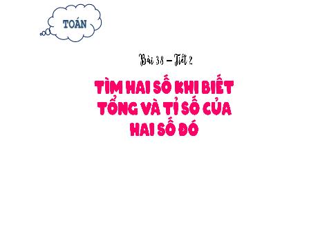 Bài giảng Toán Lớp 5 (Kết nối tri thức) - Bài 38: Tìm hai số khi biết tổng và tỉ số của hai số đó (Tiết 2) - Năm học 2024-2025 - Hồ Thị Tình