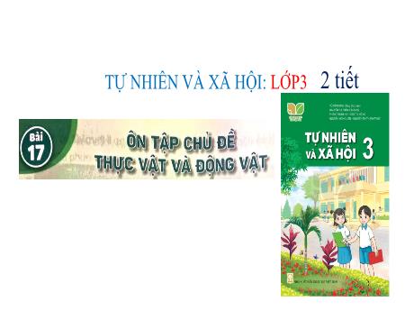 Bài giảng Tự nhiên và xã hội Lớp 3 (Kết nối tri thức) - Bài 17: Ôn tập chủ đề thực vật và động vật - Năm học 2023-2024 - Hà Văn Sơn